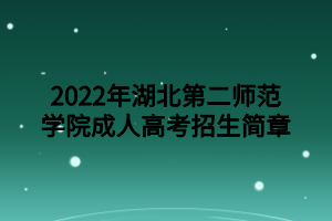 2022年湖北第二師范學院成人高考招生簡章